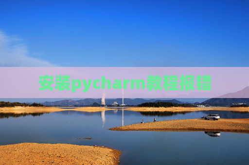 安装pycharm教程报错 安装pycharm教程报错